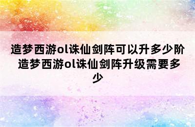 造梦西游ol诛仙剑阵可以升多少阶 造梦西游ol诛仙剑阵升级需要多少